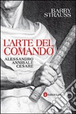 L'arte del comando. Alessandro, Annibale, Cesare libro