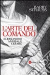 L'arte del comando. Alessandro, Annibale, Cesare libro