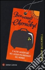 Benvenuti a Chernobyl. E altre avventure nei luoghi più inquinati del mondo