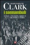 I sonnambuli. Come l'Europa arrivò alla grande guerra libro di Clark Christopher