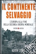 Il continente selvaggio. L'Europa alla fine della seconda guerra mondiale