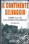 Il continente selvaggio. L'Europa alla fine della seconda guerra mondiale libro di Lowe Keith