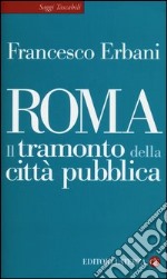 Roma. Il tramonto della città pubblica libro