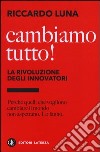 Cambiamo tutto! La rivoluzione degli innovatori libro di Luna Riccardo