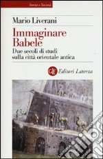 Immaginare Babele. Due secoli di studi sulla città orientale antica libro