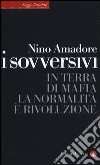 I sovversivi. In terra di mafia la normalità è rivoluzione libro di Amadore Nino