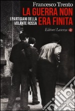 La guerra non era finita. I partigiani della Volante Rossa libro