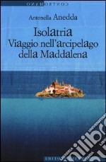 Isolatria. Viaggio nell'arcipelago della Maddalena libro