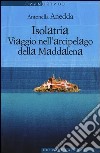 Isolatria. Viaggio nell'arcipelago della Maddalena libro di Anedda Antonella