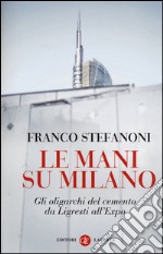 Le mani su Milano. Gli oligarchi del cemento da Ligresti all'Expo libro