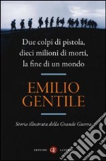 Due colpi di pistola, dieci milioni di morti, la fine di un mondo. Storia illustrata della grande guerra libro