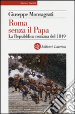 Roma senza il papa. La Repubblica romana del 1849 libro