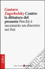 Contro la dittatura del presente. Perché è necessario un discorso sui fini libro