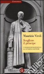 Scegliere il principe. I consigli di Machiavelli al cittadino elettore libro