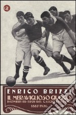 Il meraviglioso giuoco. Pionieri ed eroi del calcio italiano 1887-1926 libro