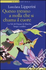 Questo trenino a molla che si chiama il cuore. La Val di Chienti, le Marche, lungo i confini libro