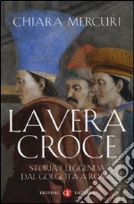 La vera croce. Storia e leggenda dal Golgota a Roma libro