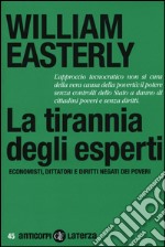 La tirannia degli esperti. Economisti, dittatori e diritti negati dei poveri libro