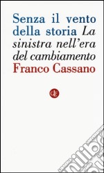 Senza il vento della storia. La sinistra nell'era del cambiamento libro