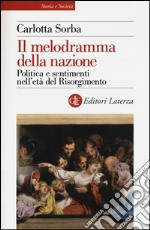 Il melodramma della nazione. Politica e sentimenti nell'età del Risorgimento libro