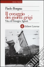 Il coraggio dei giorni grigi. Vita di Giorgio Agosti libro