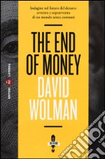 The end of money. Indagine sul futuro del denaro: avvento e sopravvento di un mondo senza contanti libro