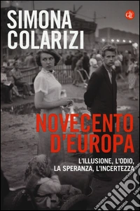 Novecento d'Europa. L'illusione, l'odio, la speranza, l'incertezza