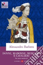 Donne, madonne, mercanti e cavalieri. Sei storie medievali