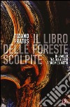 Il libro delle foreste scolpite. In viaggio tra gli alberi a duemila metri libro