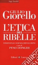 L'etica del ribelle. Intervista su scienza e rivoluzione libro