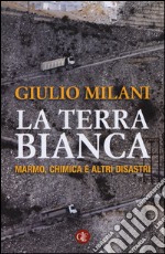 La terra bianca. Marmo, chimica e altri disastri libro