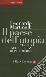 Il paese dell'utopia. Viaggio nell'Uruguay di Pepe Mujica libro