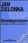 Disintegrazione. Come salvare l'Europa dall'Unione Europea libro di Zielonka Jan