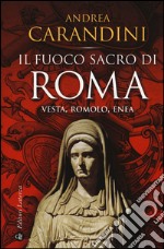 Il fuoco sacro di Roma. Vesta, Romolo, Enea libro