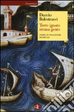 Terre ignote strana gente. Storie di viaggiatori medievali libro