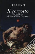 Il corrotto. Un'inchiesta di Marco Tullio Cicerone libro