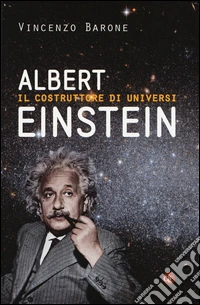 Albert Einstein. Il costruttore di universi