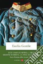 Due colpi di pistola, dieci milioni di morti, la fine di un mondo. Storia illustrata della grande guerra. Ediz. illustrata libro