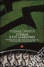 L'Italia è un giardino. Passeggiate tra natura selvaggia e geometrie neoclassiche libro