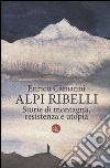 Alpi ribelli. Storie di montagna, resistenza e utopia libro