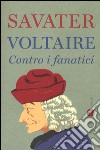 Voltaire. Contro i fanatici libro di Savater Fernando