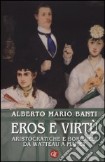 Eros e virtù. Aristocratiche e borghesi da Watteau a Manet. Ediz. illustrata libro