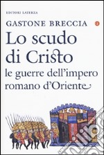 Lo scudo di Cristo. Le guerre dell'impero romano d'Oriente libro