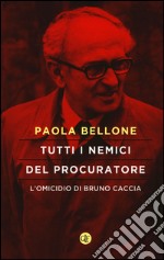 Tutti i nemici del Procuratore. L'omicidio di Bruno Caccia libro