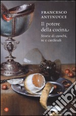 Il potere della cucina. Storie di cuochi, re e cardinali libro