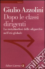 Dopo le classi dirigenti. La metamorfosi delle oligarchie nell'età globale libro