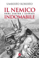 Il nemico indomabile. Roma contro i Germani libro