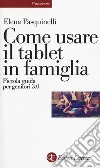 Come usare il tablet in famiglia. Piccola guida per genitori 3.0 libro di Pasquinelli Elena