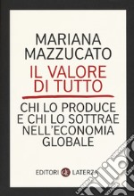 Il valore di tutto. Chi lo produce e chi lo sottrae nell'economia globale libro