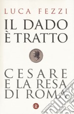 Il dado è tratto. Cesare e la resa di Roma libro